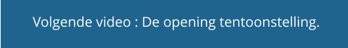 Volgende video : De opening tentoonstelling.