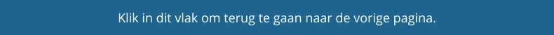 Klik in dit vlak om terug te gaan naar de vorige pagina.
