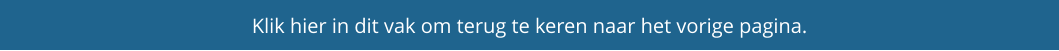 Klik hier in dit vak om terug te keren naar het vorige pagina.